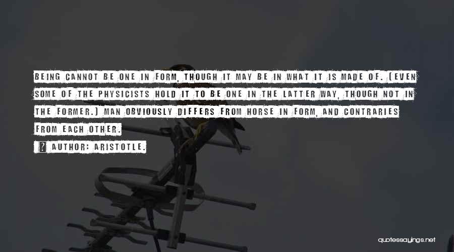 Aristotle. Quotes: Being Cannot Be One In Form, Though It May Be In What It Is Made Of. (even Some Of The