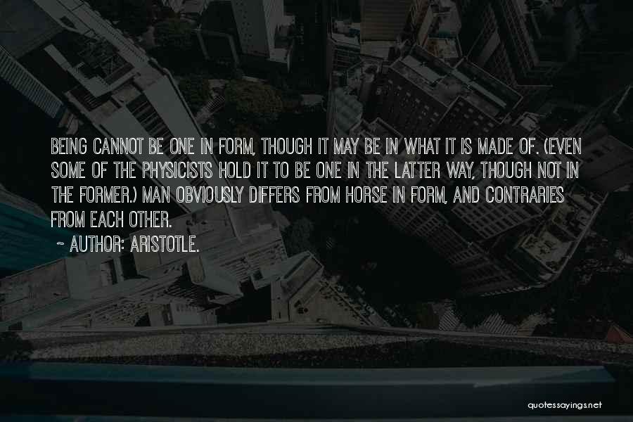 Aristotle. Quotes: Being Cannot Be One In Form, Though It May Be In What It Is Made Of. (even Some Of The