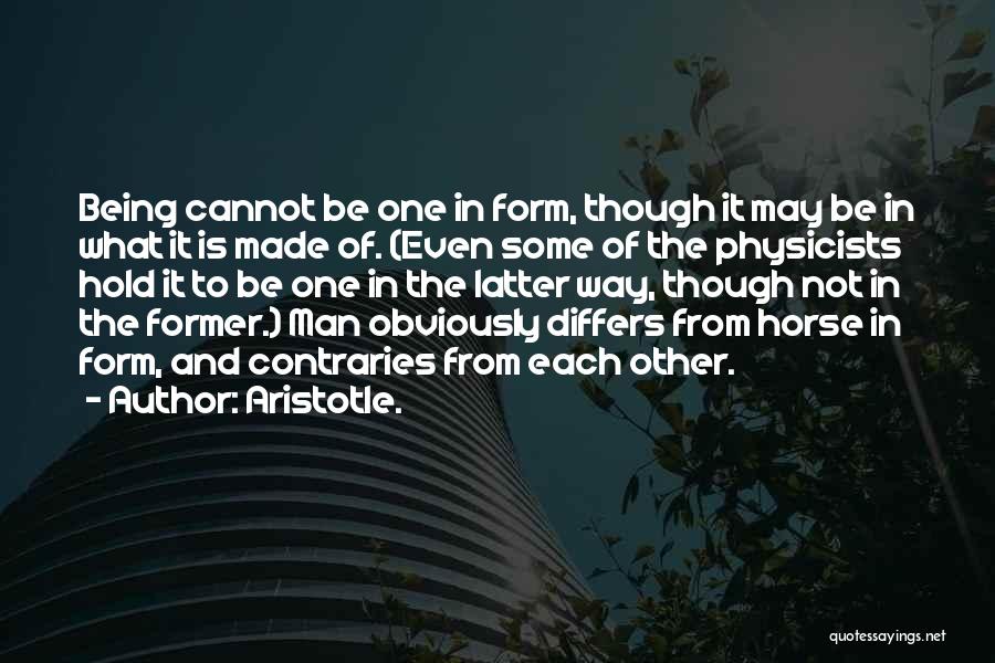 Aristotle. Quotes: Being Cannot Be One In Form, Though It May Be In What It Is Made Of. (even Some Of The