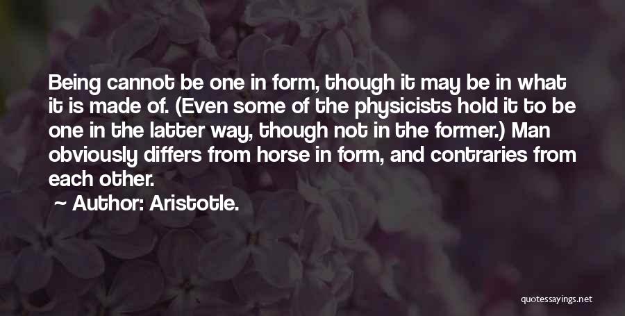 Aristotle. Quotes: Being Cannot Be One In Form, Though It May Be In What It Is Made Of. (even Some Of The