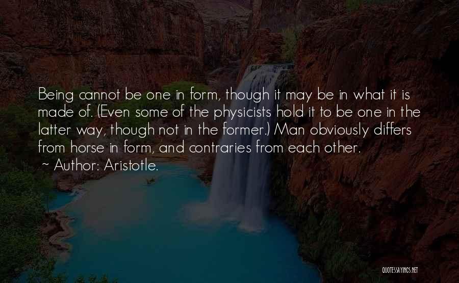 Aristotle. Quotes: Being Cannot Be One In Form, Though It May Be In What It Is Made Of. (even Some Of The