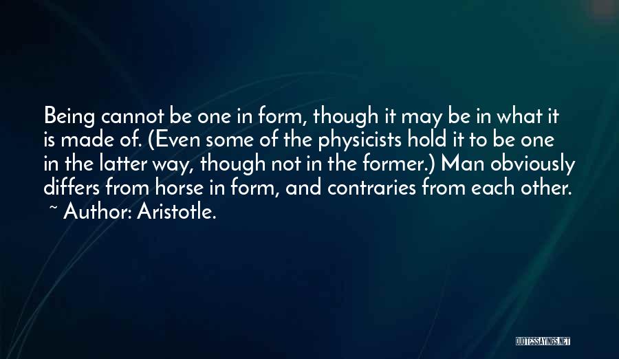 Aristotle. Quotes: Being Cannot Be One In Form, Though It May Be In What It Is Made Of. (even Some Of The