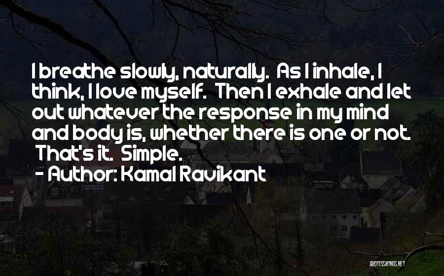 Kamal Ravikant Quotes: I Breathe Slowly, Naturally. As I Inhale, I Think, I Love Myself. Then I Exhale And Let Out Whatever The