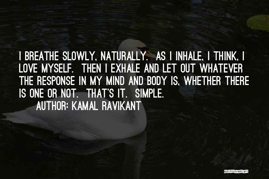 Kamal Ravikant Quotes: I Breathe Slowly, Naturally. As I Inhale, I Think, I Love Myself. Then I Exhale And Let Out Whatever The