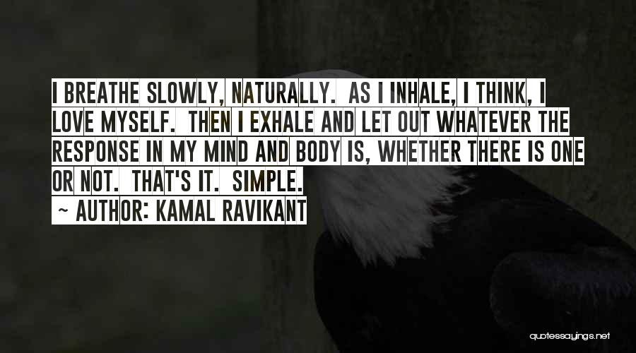 Kamal Ravikant Quotes: I Breathe Slowly, Naturally. As I Inhale, I Think, I Love Myself. Then I Exhale And Let Out Whatever The