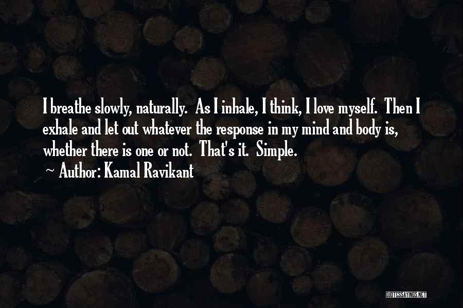 Kamal Ravikant Quotes: I Breathe Slowly, Naturally. As I Inhale, I Think, I Love Myself. Then I Exhale And Let Out Whatever The