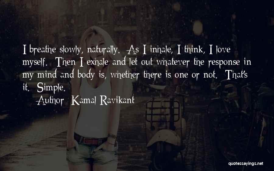 Kamal Ravikant Quotes: I Breathe Slowly, Naturally. As I Inhale, I Think, I Love Myself. Then I Exhale And Let Out Whatever The