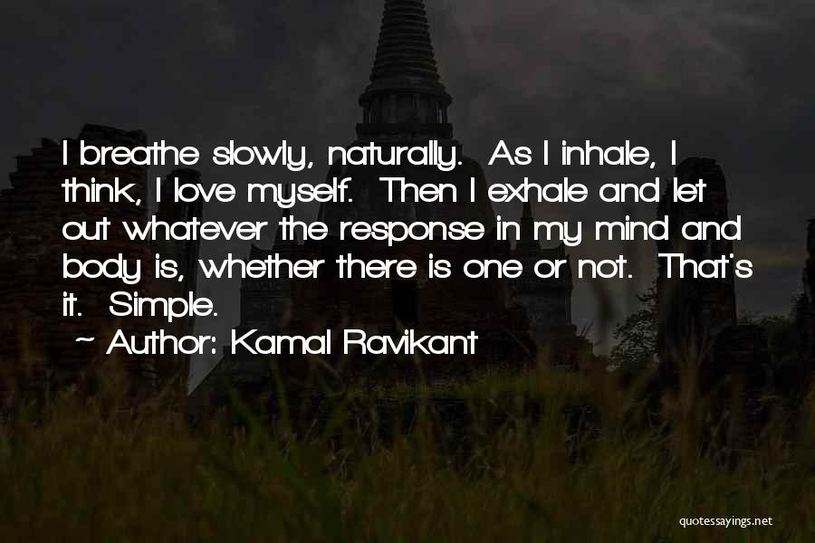 Kamal Ravikant Quotes: I Breathe Slowly, Naturally. As I Inhale, I Think, I Love Myself. Then I Exhale And Let Out Whatever The