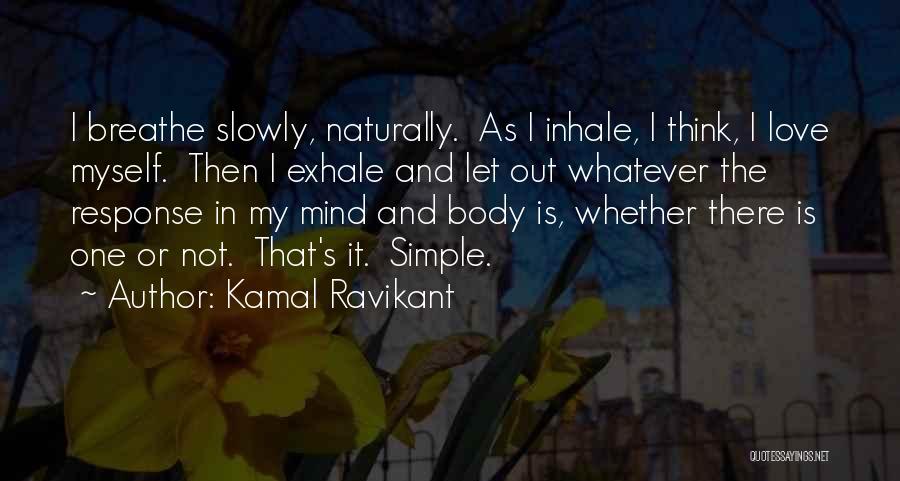 Kamal Ravikant Quotes: I Breathe Slowly, Naturally. As I Inhale, I Think, I Love Myself. Then I Exhale And Let Out Whatever The