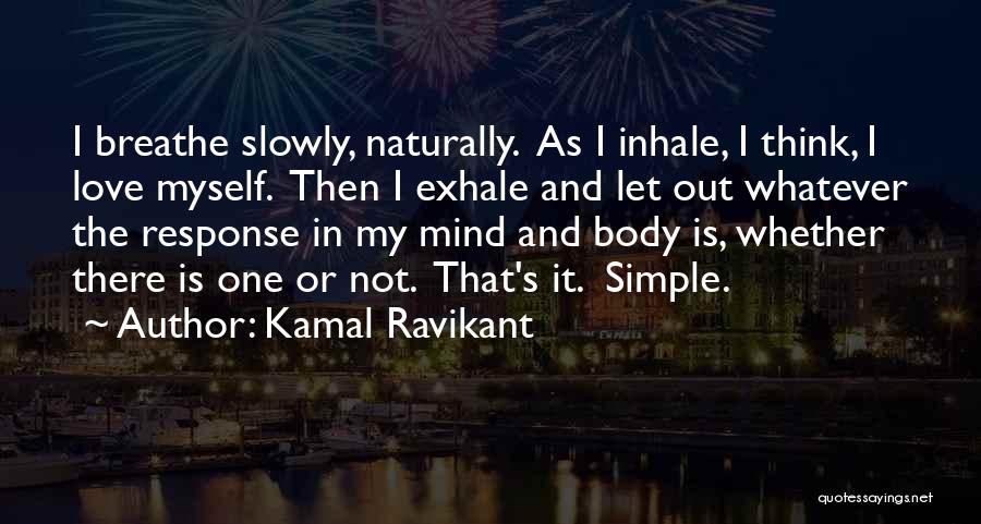 Kamal Ravikant Quotes: I Breathe Slowly, Naturally. As I Inhale, I Think, I Love Myself. Then I Exhale And Let Out Whatever The