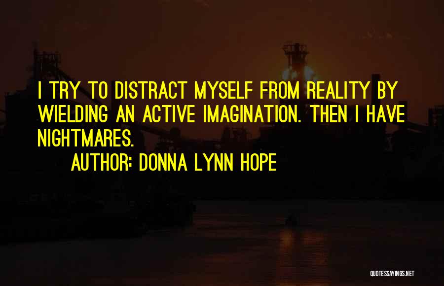 Donna Lynn Hope Quotes: I Try To Distract Myself From Reality By Wielding An Active Imagination. Then I Have Nightmares.