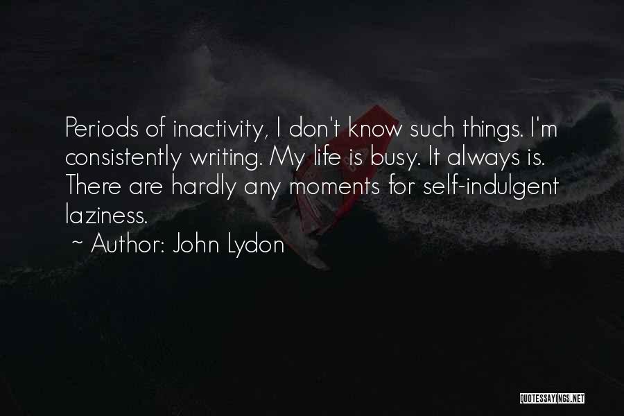 John Lydon Quotes: Periods Of Inactivity, I Don't Know Such Things. I'm Consistently Writing. My Life Is Busy. It Always Is. There Are