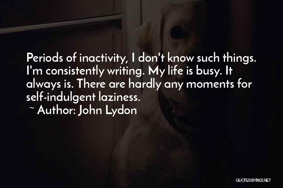 John Lydon Quotes: Periods Of Inactivity, I Don't Know Such Things. I'm Consistently Writing. My Life Is Busy. It Always Is. There Are