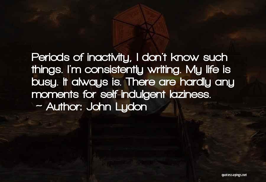 John Lydon Quotes: Periods Of Inactivity, I Don't Know Such Things. I'm Consistently Writing. My Life Is Busy. It Always Is. There Are