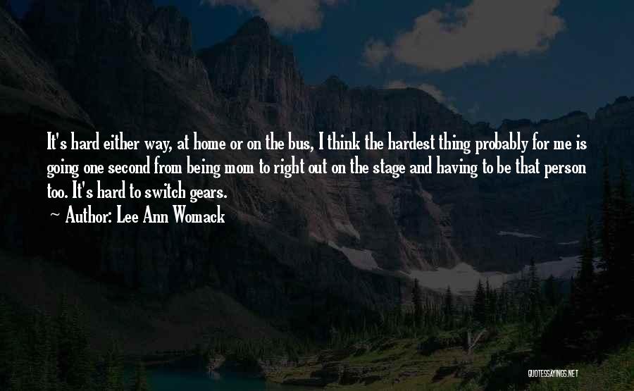 Lee Ann Womack Quotes: It's Hard Either Way, At Home Or On The Bus, I Think The Hardest Thing Probably For Me Is Going