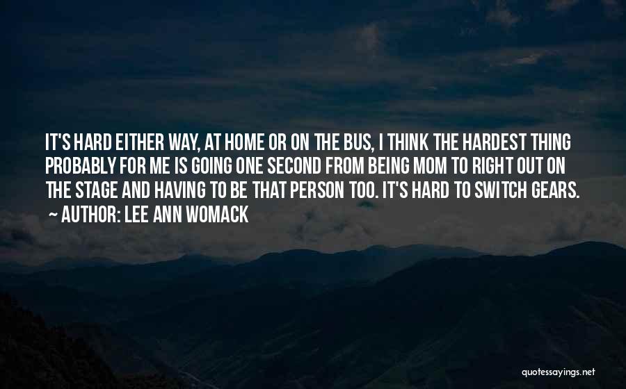 Lee Ann Womack Quotes: It's Hard Either Way, At Home Or On The Bus, I Think The Hardest Thing Probably For Me Is Going