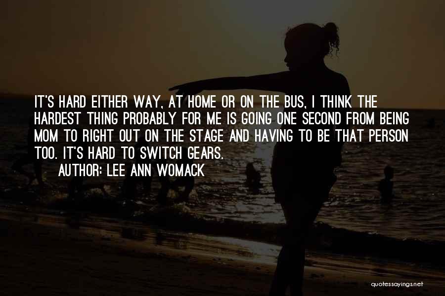 Lee Ann Womack Quotes: It's Hard Either Way, At Home Or On The Bus, I Think The Hardest Thing Probably For Me Is Going