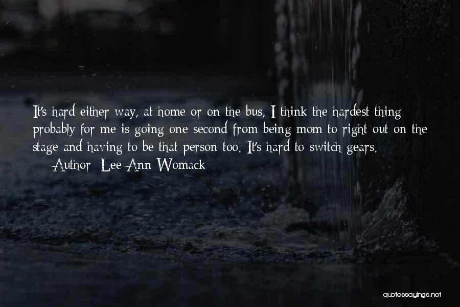 Lee Ann Womack Quotes: It's Hard Either Way, At Home Or On The Bus, I Think The Hardest Thing Probably For Me Is Going