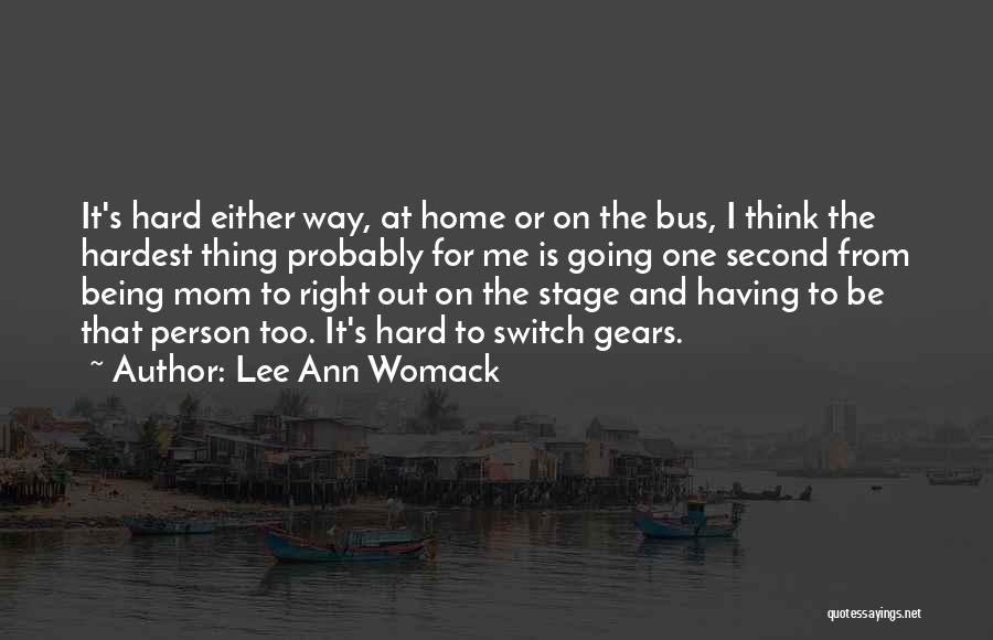 Lee Ann Womack Quotes: It's Hard Either Way, At Home Or On The Bus, I Think The Hardest Thing Probably For Me Is Going