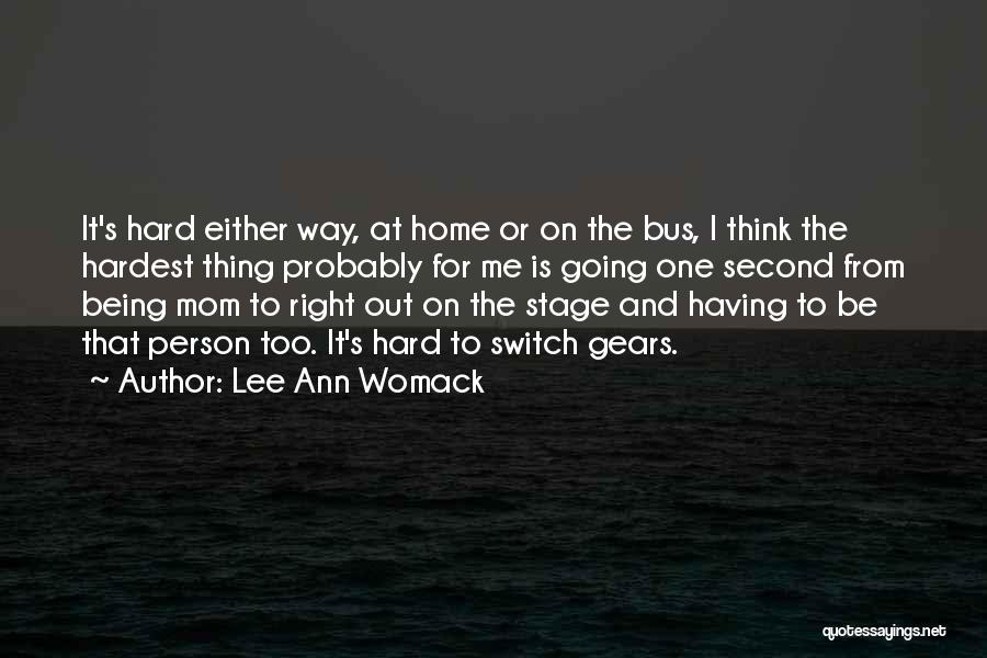 Lee Ann Womack Quotes: It's Hard Either Way, At Home Or On The Bus, I Think The Hardest Thing Probably For Me Is Going