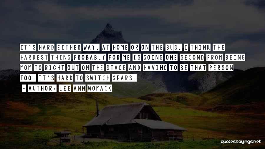 Lee Ann Womack Quotes: It's Hard Either Way, At Home Or On The Bus, I Think The Hardest Thing Probably For Me Is Going