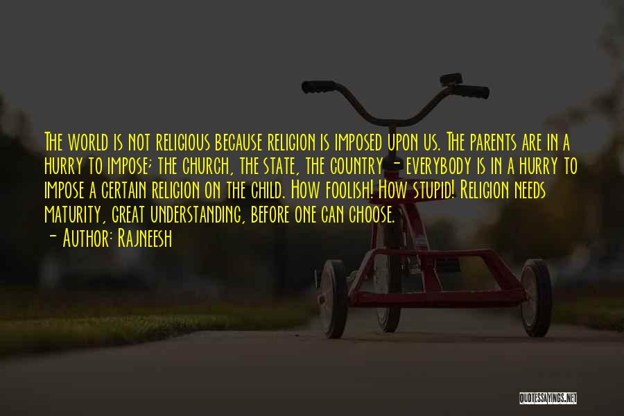 Rajneesh Quotes: The World Is Not Religious Because Religion Is Imposed Upon Us. The Parents Are In A Hurry To Impose; The