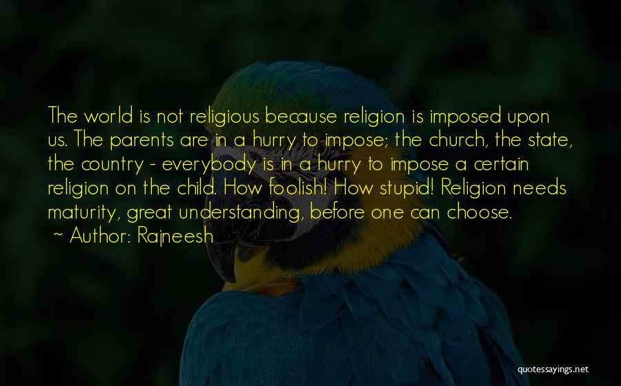 Rajneesh Quotes: The World Is Not Religious Because Religion Is Imposed Upon Us. The Parents Are In A Hurry To Impose; The