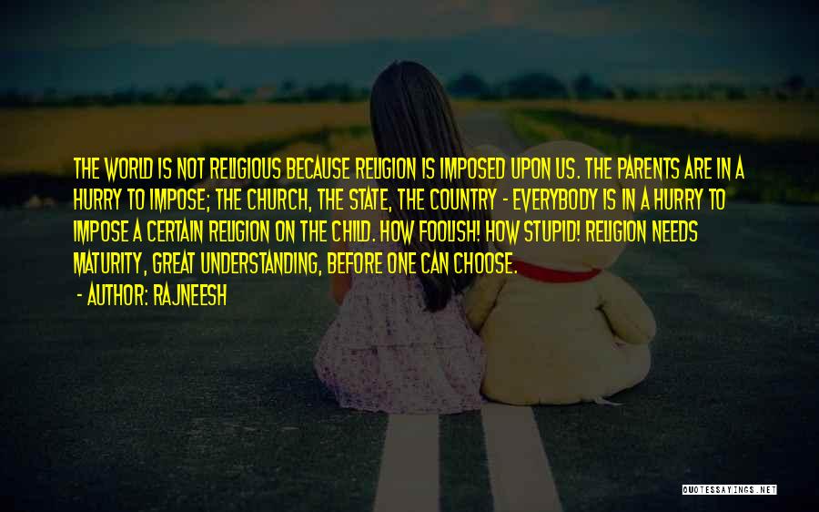 Rajneesh Quotes: The World Is Not Religious Because Religion Is Imposed Upon Us. The Parents Are In A Hurry To Impose; The