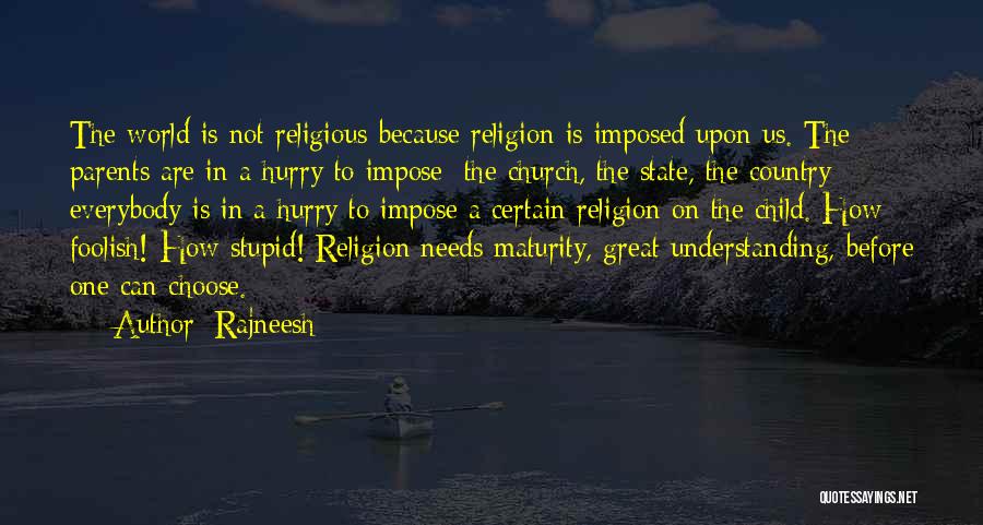 Rajneesh Quotes: The World Is Not Religious Because Religion Is Imposed Upon Us. The Parents Are In A Hurry To Impose; The