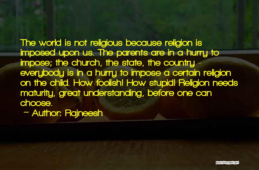 Rajneesh Quotes: The World Is Not Religious Because Religion Is Imposed Upon Us. The Parents Are In A Hurry To Impose; The