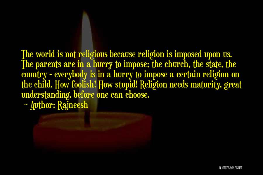 Rajneesh Quotes: The World Is Not Religious Because Religion Is Imposed Upon Us. The Parents Are In A Hurry To Impose; The