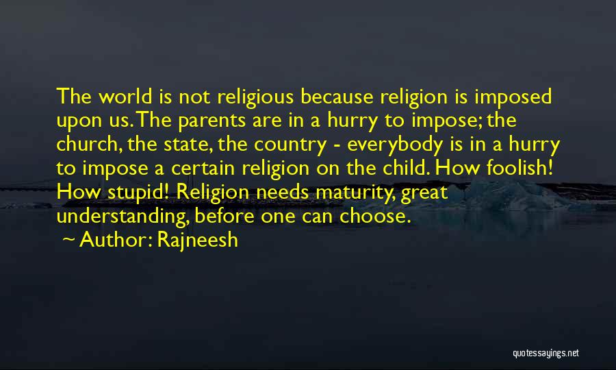 Rajneesh Quotes: The World Is Not Religious Because Religion Is Imposed Upon Us. The Parents Are In A Hurry To Impose; The