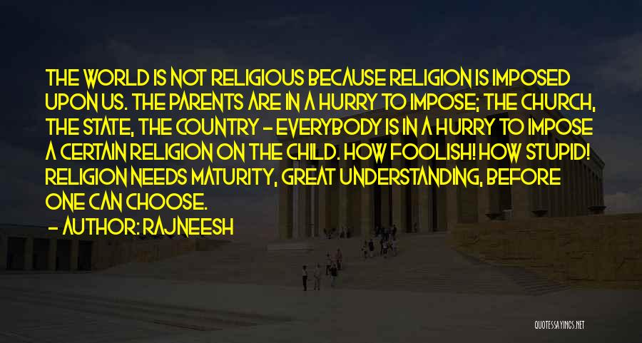 Rajneesh Quotes: The World Is Not Religious Because Religion Is Imposed Upon Us. The Parents Are In A Hurry To Impose; The