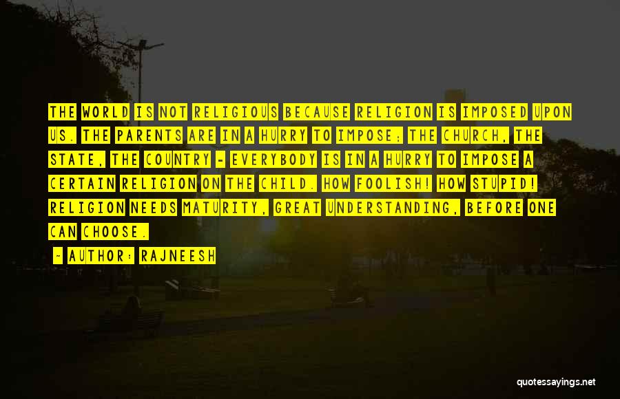 Rajneesh Quotes: The World Is Not Religious Because Religion Is Imposed Upon Us. The Parents Are In A Hurry To Impose; The