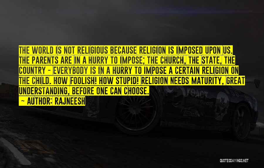 Rajneesh Quotes: The World Is Not Religious Because Religion Is Imposed Upon Us. The Parents Are In A Hurry To Impose; The