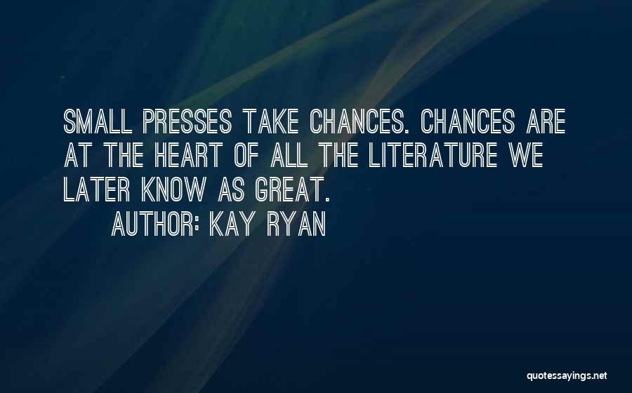 Kay Ryan Quotes: Small Presses Take Chances. Chances Are At The Heart Of All The Literature We Later Know As Great.