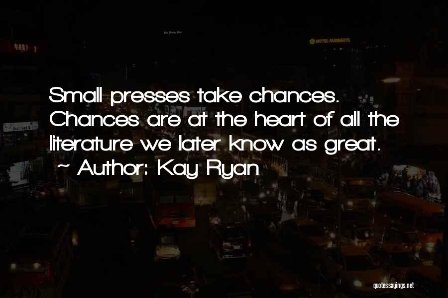 Kay Ryan Quotes: Small Presses Take Chances. Chances Are At The Heart Of All The Literature We Later Know As Great.