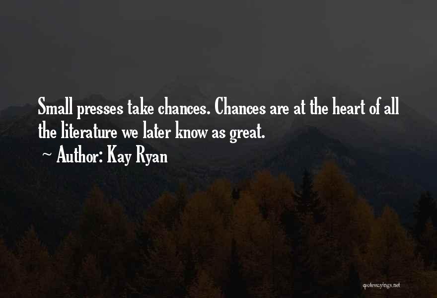 Kay Ryan Quotes: Small Presses Take Chances. Chances Are At The Heart Of All The Literature We Later Know As Great.