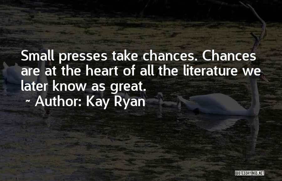 Kay Ryan Quotes: Small Presses Take Chances. Chances Are At The Heart Of All The Literature We Later Know As Great.