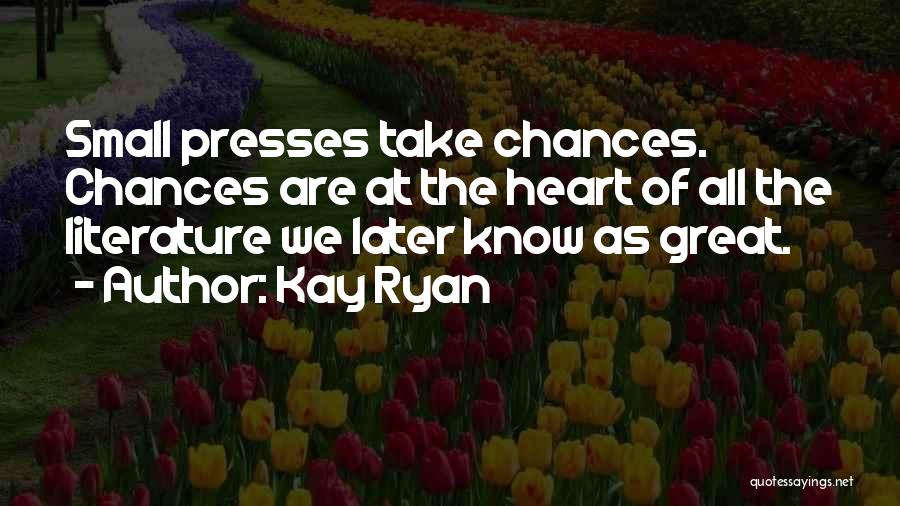 Kay Ryan Quotes: Small Presses Take Chances. Chances Are At The Heart Of All The Literature We Later Know As Great.