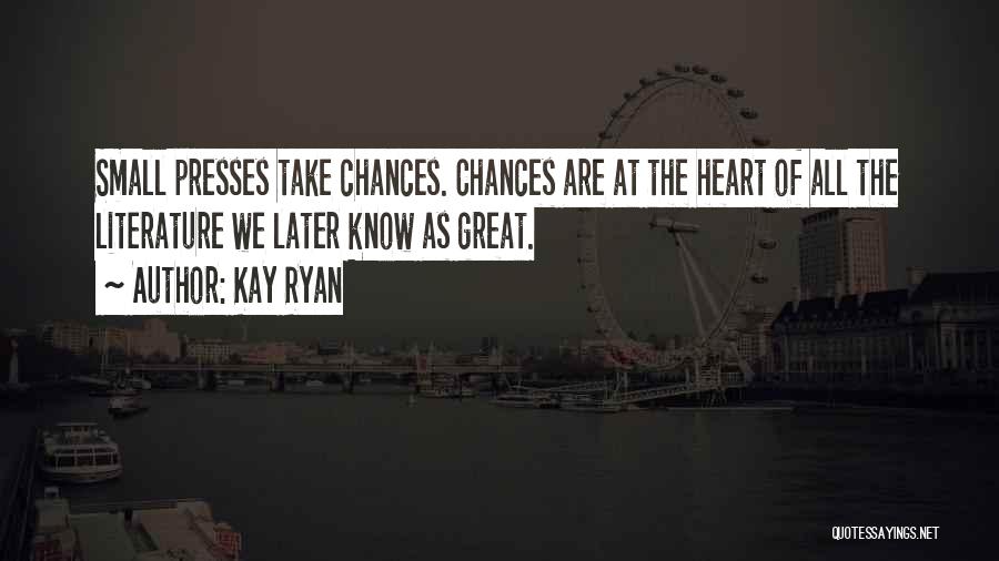 Kay Ryan Quotes: Small Presses Take Chances. Chances Are At The Heart Of All The Literature We Later Know As Great.