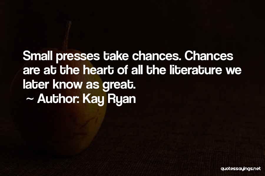 Kay Ryan Quotes: Small Presses Take Chances. Chances Are At The Heart Of All The Literature We Later Know As Great.