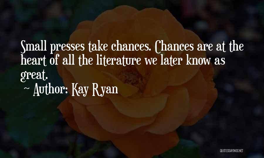 Kay Ryan Quotes: Small Presses Take Chances. Chances Are At The Heart Of All The Literature We Later Know As Great.