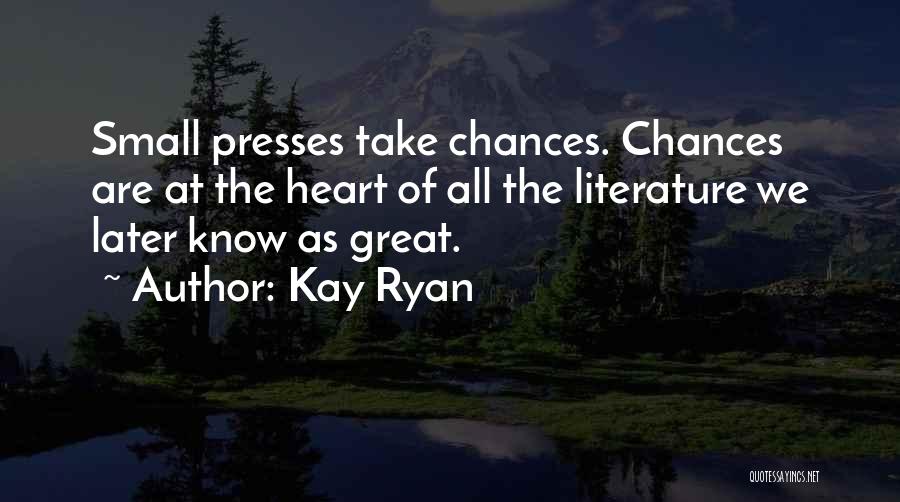 Kay Ryan Quotes: Small Presses Take Chances. Chances Are At The Heart Of All The Literature We Later Know As Great.