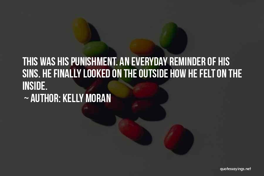 Kelly Moran Quotes: This Was His Punishment. An Everyday Reminder Of His Sins. He Finally Looked On The Outside How He Felt On