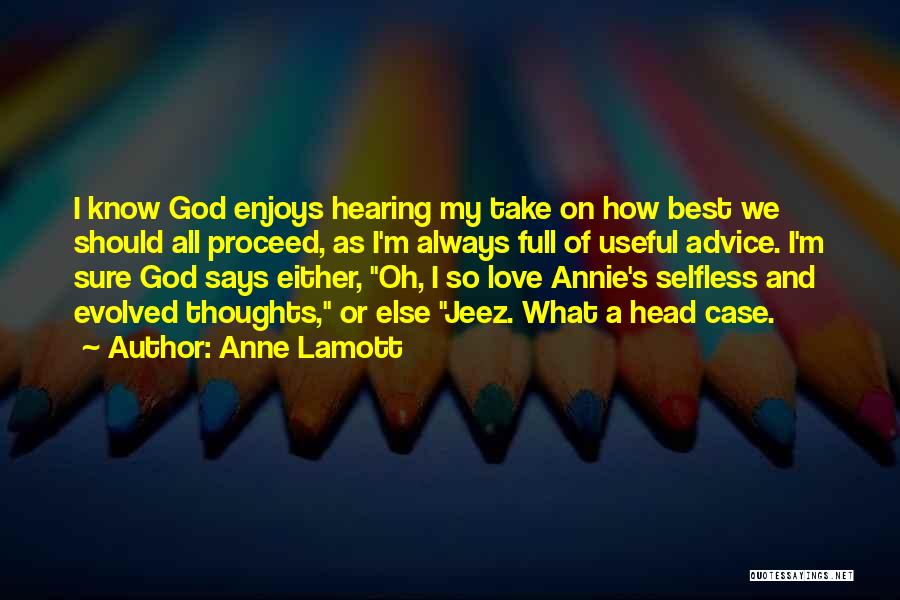 Anne Lamott Quotes: I Know God Enjoys Hearing My Take On How Best We Should All Proceed, As I'm Always Full Of Useful