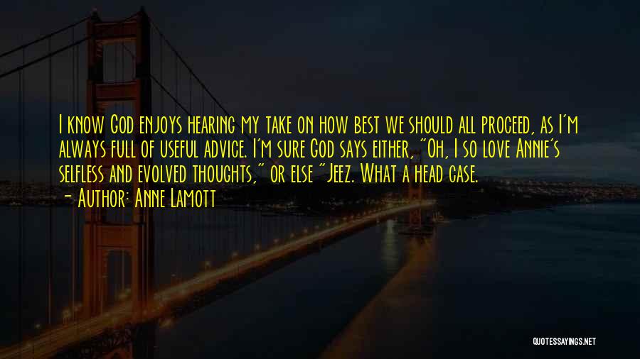 Anne Lamott Quotes: I Know God Enjoys Hearing My Take On How Best We Should All Proceed, As I'm Always Full Of Useful