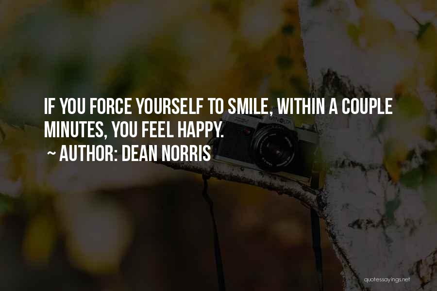 Dean Norris Quotes: If You Force Yourself To Smile, Within A Couple Minutes, You Feel Happy.