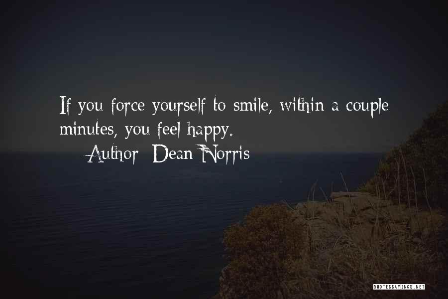 Dean Norris Quotes: If You Force Yourself To Smile, Within A Couple Minutes, You Feel Happy.