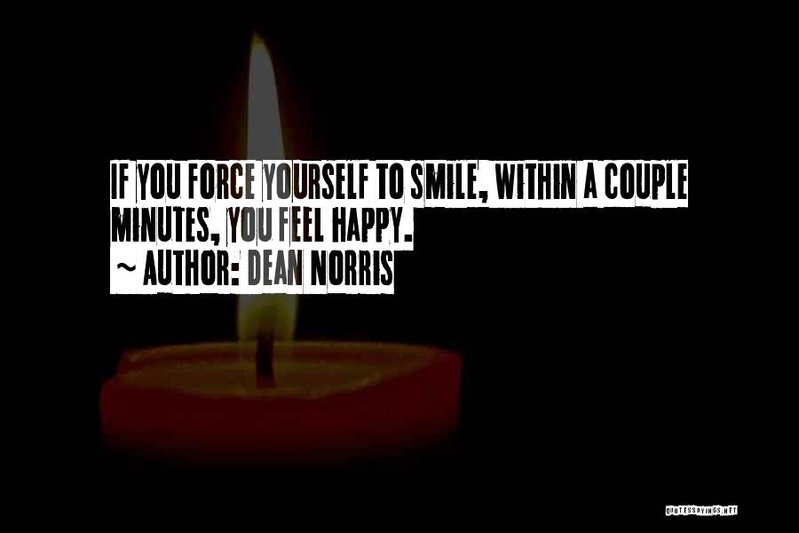 Dean Norris Quotes: If You Force Yourself To Smile, Within A Couple Minutes, You Feel Happy.